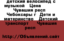 детский велосипед с музыкой › Цена ­ 1 100 - Чувашия респ., Чебоксары г. Дети и материнство » Детский транспорт   . Чувашия респ.